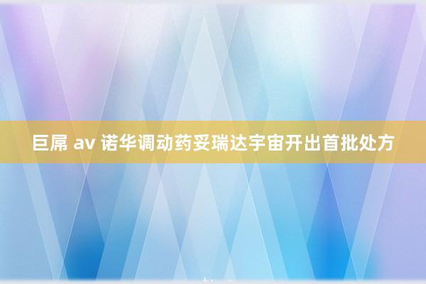 巨屌 av 诺华调动药妥瑞达宇宙开出首批处方