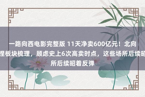 一路向西电影完整版 11天净卖600亿元！北向近期减捏板块梳理，顾虑史上6次高卖时点，这些场所后续昭着反弹