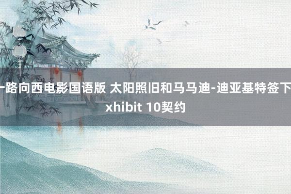 一路向西电影国语版 太阳照旧和马马迪-迪亚基特签下Exhibit 10契约