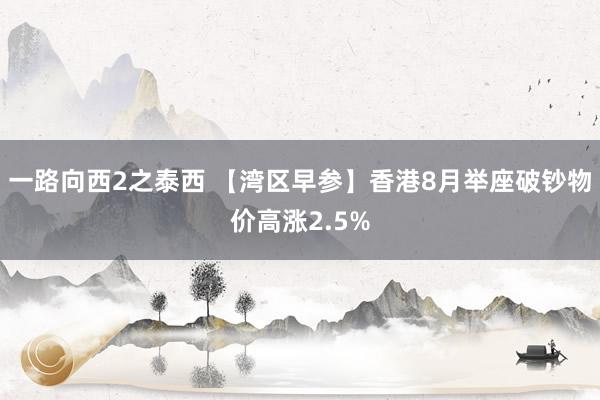 一路向西2之泰西 【湾区早参】香港8月举座破钞物价高涨2.5%