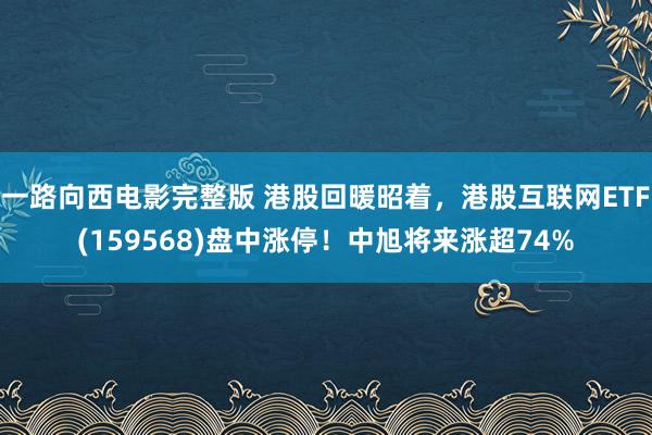 一路向西电影完整版 港股回暖昭着，港股互联网ETF(159568)盘中涨停！中旭将来涨超74%