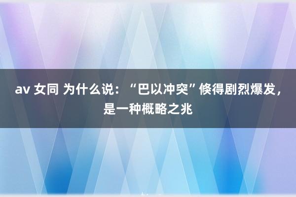 av 女同 为什么说：“巴以冲突”倏得剧烈爆发，是一种概略之兆