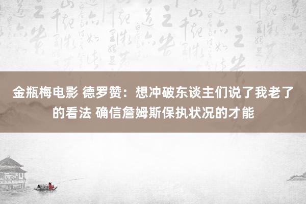 金瓶梅电影 德罗赞：想冲破东谈主们说了我老了的看法 确信詹姆斯保执状况的才能