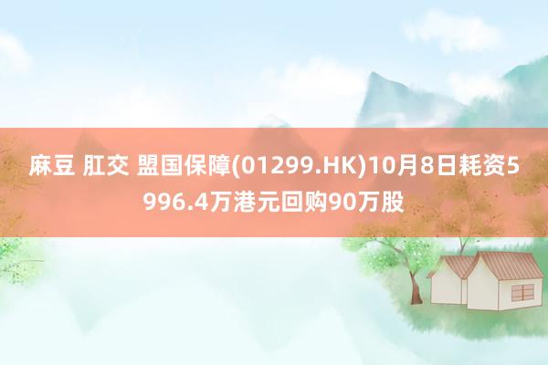 麻豆 肛交 盟国保障(01299.HK)10月8日耗资5996.4万港元回购90万股