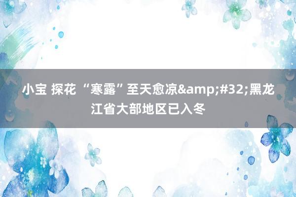 小宝 探花 “寒露”至天愈凉&#32;黑龙江省大部地区已入冬