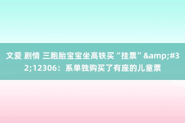 文爱 剧情 三胞胎宝宝坐高铁买“挂票”&#32;12306：系单独购买了有座的儿童票