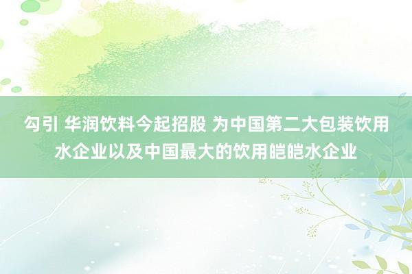 勾引 华润饮料今起招股 为中国第二大包装饮用水企业以及中国最大的饮用皑皑水企业