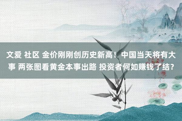 文爱 社区 金价刚刚创历史新高！中国当天将有大事 两张图看黄金本事出路 投资者何如赚钱了结？