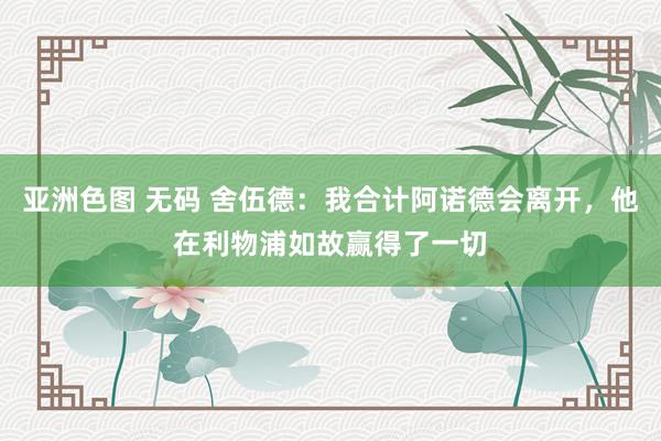 亚洲色图 无码 舍伍德：我合计阿诺德会离开，他在利物浦如故赢得了一切