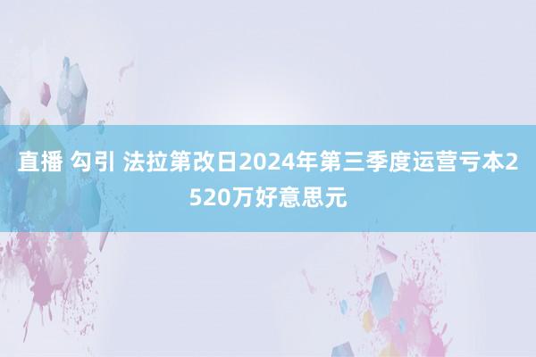 直播 勾引 法拉第改日2024年第三季度运营亏本2520万好意思元