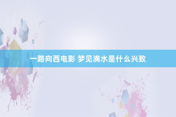 一路向西电影 梦见滴水是什么兴致