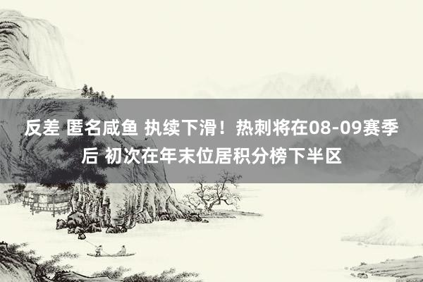 反差 匿名咸鱼 执续下滑！热刺将在08-09赛季后 初次在年末位居积分榜下半区