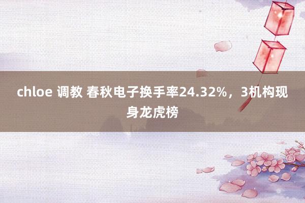 chloe 调教 春秋电子换手率24.32%，3机构现身龙虎榜