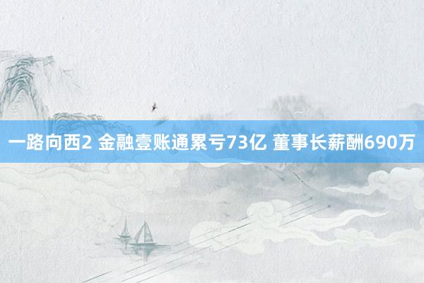 一路向西2 金融壹账通累亏73亿 董事长薪酬690万