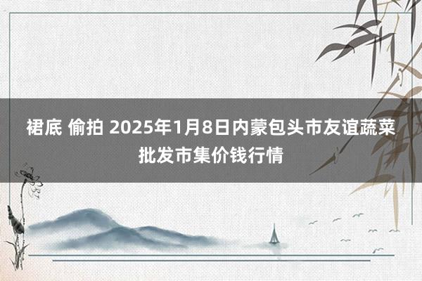 裙底 偷拍 2025年1月8日内蒙包头市友谊蔬菜批发市集价钱行情