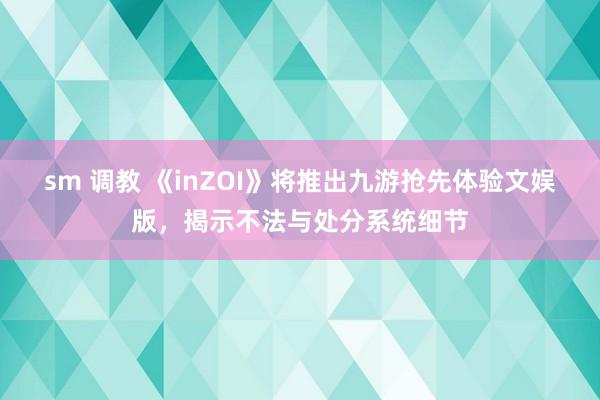 sm 调教 《inZOI》将推出九游抢先体验文娱版，揭示不法与处分系统细节