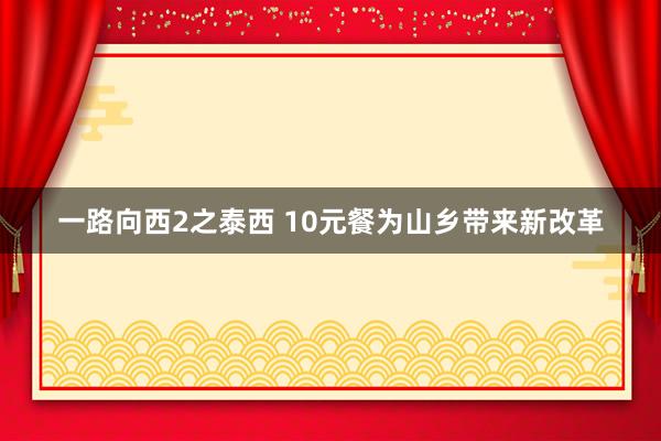 一路向西2之泰西 10元餐为山乡带来新改革